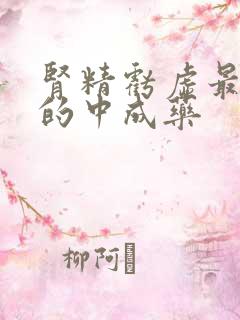 肾精亏虚最有效的中成药