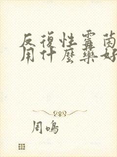 反复性霉菌阴炎用什么药好