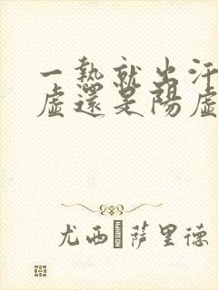 一热就出汗是阴虚还是阳虚