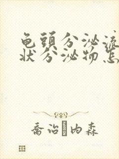 龟头分泌流黄脓状分泌物怎么回事