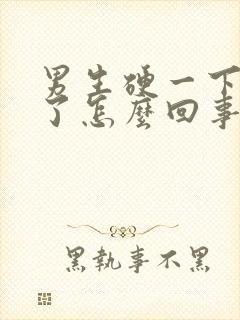 男生硬一下就软了怎么回事