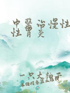 中医治慢性萎缩性胃炎