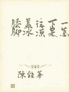 膝盖往下一直到脚冰凉是怎么回事