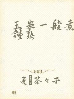 玉米一般煮几分钟熟