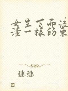 女生下面流豆腐渣一样的东西