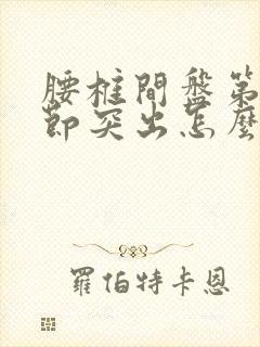 腰椎间盘第四五节突出怎么治疗好