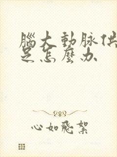 脑大动脉供血不足怎么办