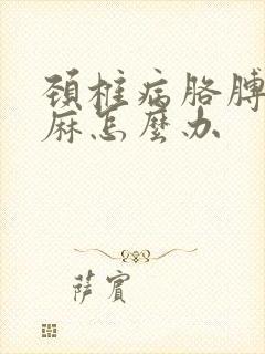 颈椎病胳膊麻手麻怎么办