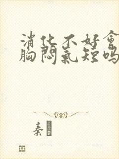 消化不好会引起胸闷气短吗