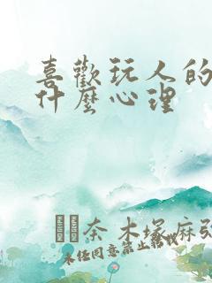 喜欢玩人的人是什么心理