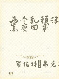 两个乳头很疼是怎么回事