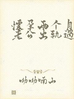 怀孕两个月发现老公出轨过