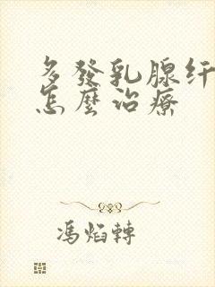 多发乳腺纤维瘤怎么治疗