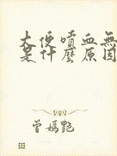 大便喷血无疼痛是什么原因