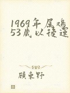 1969年属鸡53岁以后运气