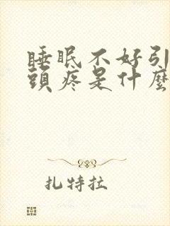 睡眠不好引起的头疼是什么原因