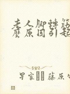 老人脚转筋是什么原因引起的