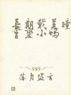 长期戴美瞳瞳孔会变小吗