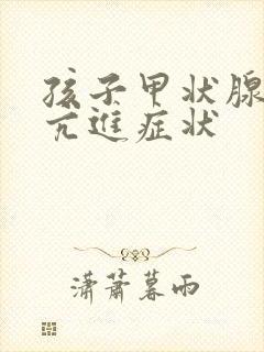 孩子甲状腺功能亢进症状