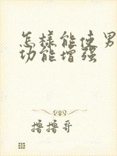 怎样能使男人性功能增强