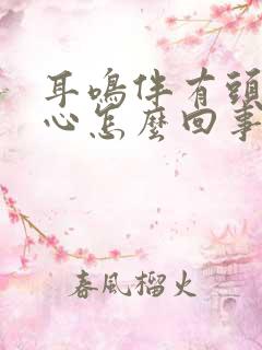 耳鸣伴有头晕恶心怎么回事