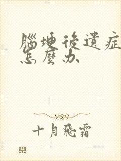 脑埂后遗症腿麻怎么办