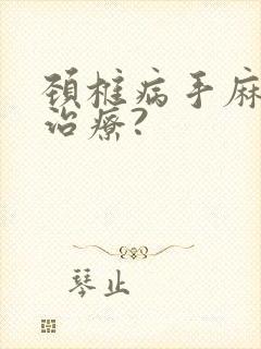 颈椎病手麻怎么治疗?