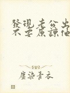 发现老公出轨要不要原谅他