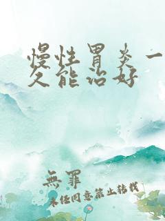 慢性胃炎一般多久能治好