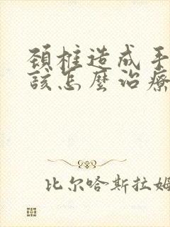 颈椎造成手麻应该怎么治疗