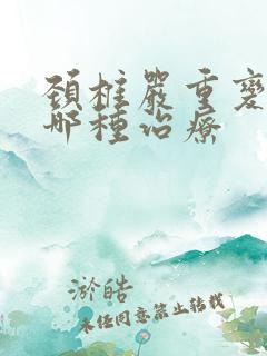 颈椎严重变形用哪种治疗