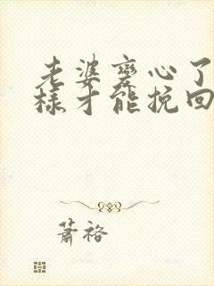 老婆变心了怎么样才能挽回