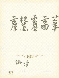 舌根处舌苔白腻厚怎么回事