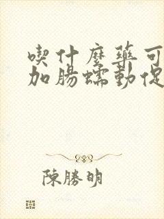 吃什么药可以增加肠蠕动促进排便