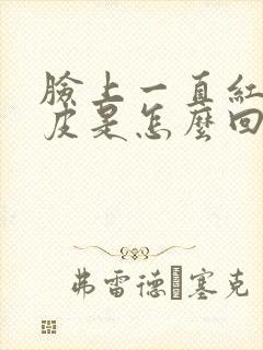 脸上一直红痒脱皮是怎么回事