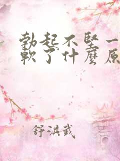 勃起不坚一会就软了什么原因