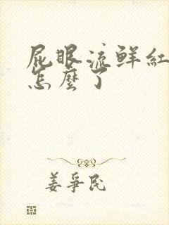 屁眼流鲜红血是怎么了