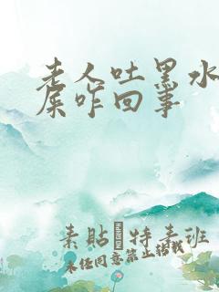 老人吐黑水拉黑屎咋回事