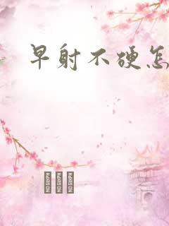 早射不硬怎么办