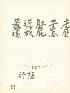 最近肚子老胀气还放屁怎么回事