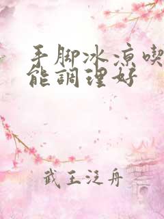 手脚冰凉吃什么能调理好