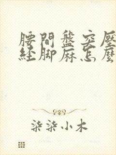 腰间盘突压迫神经脚麻怎么治疗