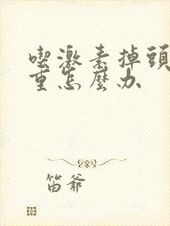 吃激素掉头发严重怎么办