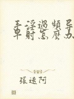 手淫过频导致的早射怎么办