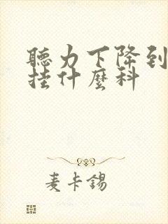 听力下降到医院挂什么科