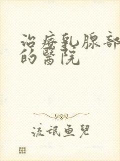 治疗乳腺部瘤好的医院