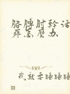 胳膊肘干活累的疼怎么办