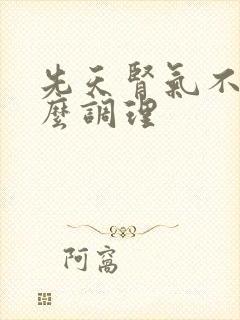 先天肾气不足怎么调理