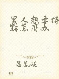 男人想要持久一点怎么办