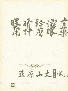 眼睛干涩有血丝用什么眼药水